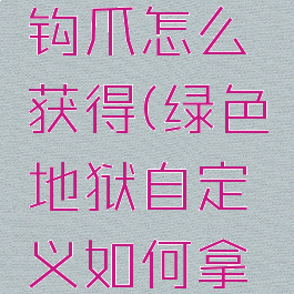 绿色地狱钩爪怎么获得(绿色地狱自定义如何拿到钩爪)