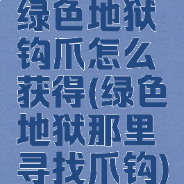 绿色地狱钩爪怎么获得(绿色地狱那里寻找爪钩)