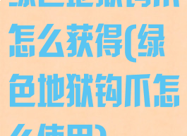 绿色地狱钩爪怎么获得(绿色地狱钩爪怎么使用)