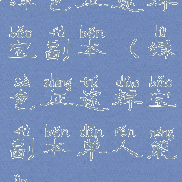 绿色征途掉宝副本(绿色征途掉宝副本单人能进)