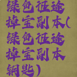 绿色征途掉宝副本(绿色征途掉宝副本钥匙)