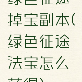 绿色征途掉宝副本(绿色征途法宝怎么获得)