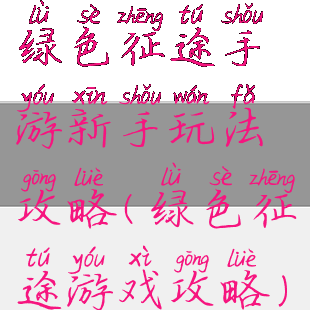 绿色征途手游新手玩法攻略(绿色征途游戏攻略)