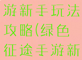 绿色征途手游新手玩法攻略(绿色征途手游新手大礼包)