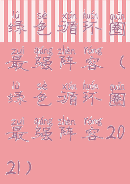 绿色循环圈最强阵容(绿色循环圈最强阵容2021)