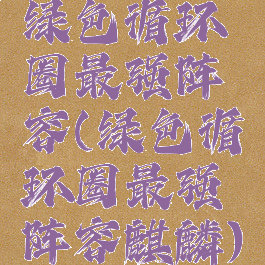 绿色循环圈最强阵容(绿色循环圈最强阵容麒麟)