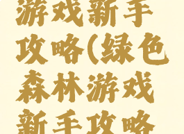 绿色森林游戏新手攻略(绿色森林游戏新手攻略图文)
