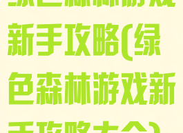 绿色森林游戏新手攻略(绿色森林游戏新手攻略大全)