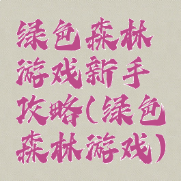 绿色森林游戏新手攻略(绿色森林游戏)