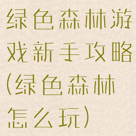 绿色森林游戏新手攻略(绿色森林怎么玩)