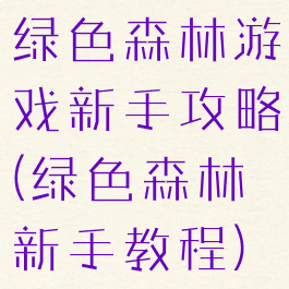 绿色森林游戏新手攻略(绿色森林新手教程)