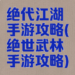 绝代江湖手游攻略(绝世武林手游攻略)
