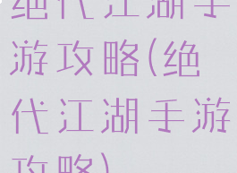 绝代江湖手游攻略(绝代江湖手游攻略)