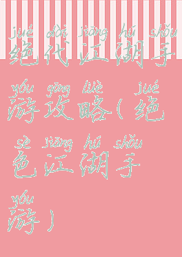 绝代江湖手游攻略(绝色江湖手游)