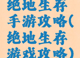 绝地生存手游攻略(绝地生存游戏攻略)