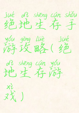 绝地生存手游攻略(绝地生存游戏)