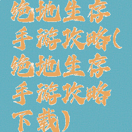 绝地生存手游攻略(绝地生存手游攻略下载)