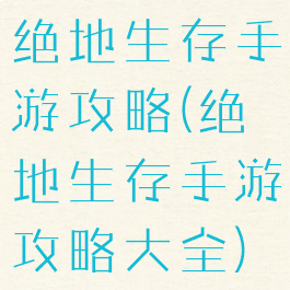 绝地生存手游攻略(绝地生存手游攻略大全)