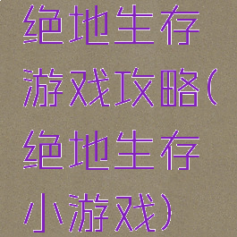 绝地生存游戏攻略(绝地生存小游戏)