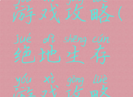 绝地生存游戏攻略(绝地生存游戏攻略视频)