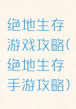 绝地生存游戏攻略(绝地生存手游攻略)