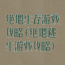 绝地生存游戏攻略(绝地逃生游戏攻略)