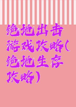 绝地出击游戏攻略(绝地生存攻略)