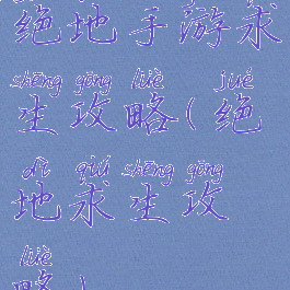 绝地手游求生攻略(绝地求生攻略)