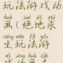 绝地求生玩法游戏动画(绝地求生玩法游戏动画在哪看)