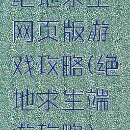 绝地求生网页版游戏攻略(绝地求生端游攻略)