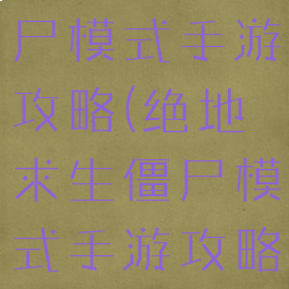 绝地求生僵尸模式手游攻略(绝地求生僵尸模式手游攻略大全)