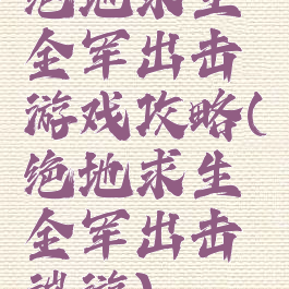 绝地求生全军出击游戏攻略(绝地求生全军出击端游)