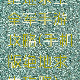 绝地求生全军手游攻略(手机版绝地求生攻略)