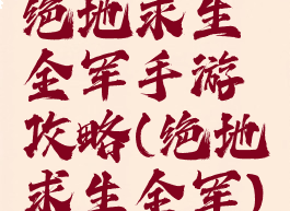 绝地求生全军手游攻略(绝地求生全军)