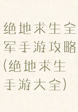 绝地求生全军手游攻略(绝地求生手游大全)
