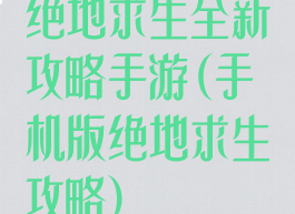 绝地求生全新攻略手游(手机版绝地求生攻略)