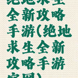 绝地求生全新攻略手游(绝地求生全新攻略手游官网)