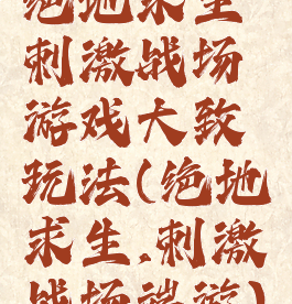 绝地求生刺激战场游戏大致玩法(绝地求生,刺激战场端游)