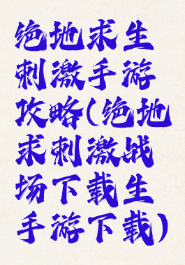 绝地求生刺激手游攻略(绝地求刺激战场下载生手游下载)