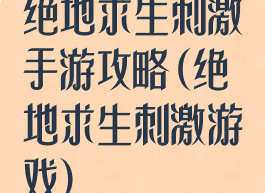 绝地求生刺激手游攻略(绝地求生刺激游戏)