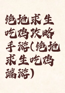 绝地求生吃鸡攻略手游(绝地求生吃鸡端游)