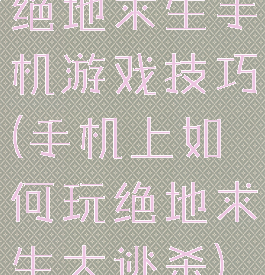 绝地求生手机游戏技巧(手机上如何玩绝地求生大逃杀)