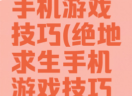 绝地求生手机游戏技巧(绝地求生手机游戏技巧视频)