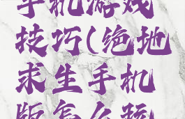 绝地求生手机游戏技巧(绝地求生手机版怎么玩操作)