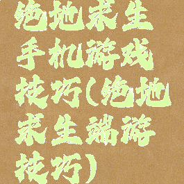 绝地求生手机游戏技巧(绝地求生端游技巧)