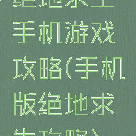 绝地求生手机游戏攻略(手机版绝地求生攻略)