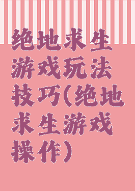 绝地求生游戏玩法技巧(绝地求生游戏操作)