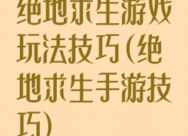 绝地求生游戏玩法技巧(绝地求生手游技巧)