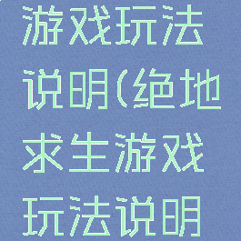 绝地求生游戏玩法说明(绝地求生游戏玩法说明书)