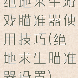 绝地求生游戏瞄准器使用技巧(绝地求生瞄准器设置)